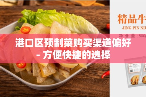 港口区预制菜购买渠道偏好- 方便快捷的选择