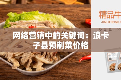 网络营销中的关键词：浪卡子县预制菜价格