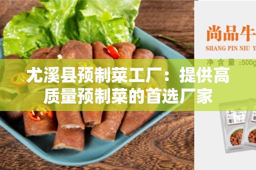 尤溪县预制菜工厂：提供高质量预制菜的首选厂家
