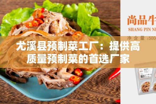 尤溪县预制菜工厂：提供高质量预制菜的首选厂家