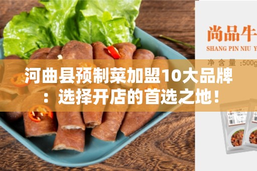 河曲县预制菜加盟10大品牌：选择开店的首选之地！