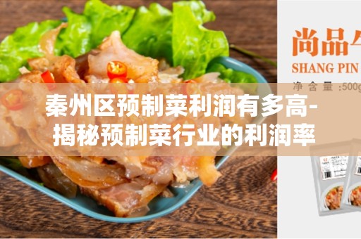 秦州区预制菜利润有多高- 揭秘预制菜行业的利润率