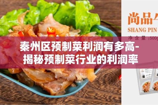 秦州区预制菜利润有多高- 揭秘预制菜行业的利润率