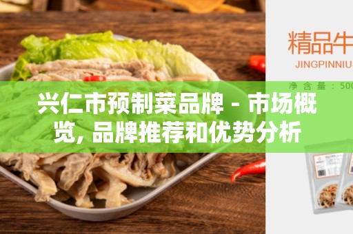 兴仁市预制菜品牌 - 市场概览, 品牌推荐和优势分析