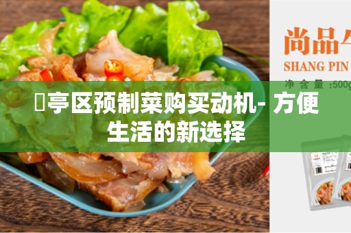 猇亭区预制菜购买动机- 方便生活的新选择
