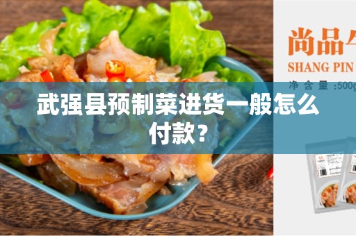 武强县预制菜进货一般怎么付款？