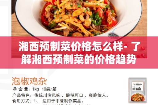 湘西预制菜价格怎么样- 了解湘西预制菜的价格趋势