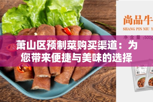 萧山区预制菜购买渠道：为您带来便捷与美味的选择
