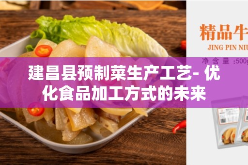 建昌县预制菜生产工艺- 优化食品加工方式的未来