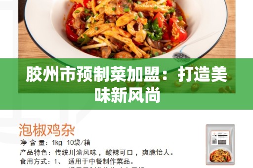 胶州市预制菜加盟：打造美味新风尚