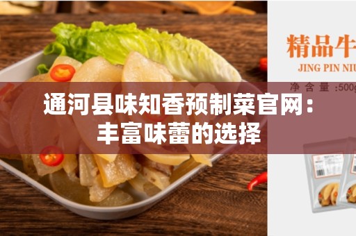 通河县味知香预制菜官网：丰富味蕾的选择