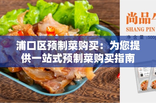 浦口区预制菜购买：为您提供一站式预制菜购买指南