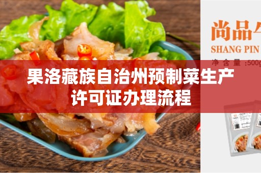 果洛藏族自治州预制菜生产许可证办理流程