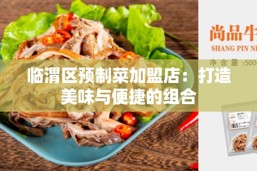 临渭区预制菜加盟店：打造美味与便捷的组合