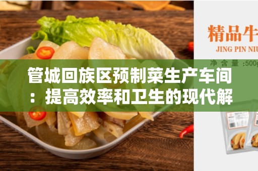 管城回族区预制菜生产车间：提高效率和卫生的现代解决方案