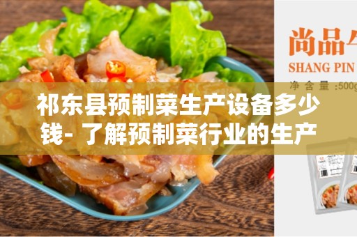 祁东县预制菜生产设备多少钱- 了解预制菜行业的生产设备成本