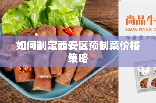 如何制定西安区预制菜价格策略