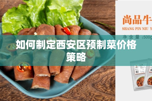 如何制定西安区预制菜价格策略