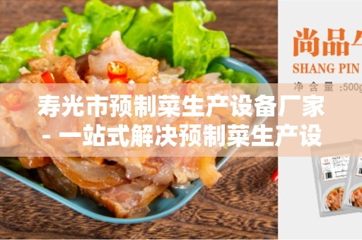 寿光市预制菜生产设备厂家- 一站式解决预制菜生产设备的需求