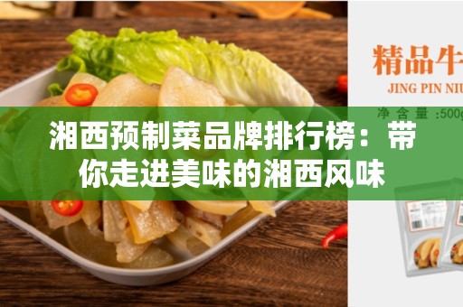湘西预制菜品牌排行榜：带你走进美味的湘西风味