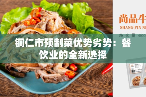 铜仁市预制菜优势劣势：餐饮业的全新选择