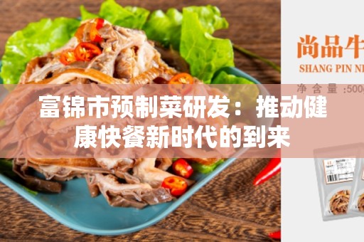 富锦市预制菜研发：推动健康快餐新时代的到来