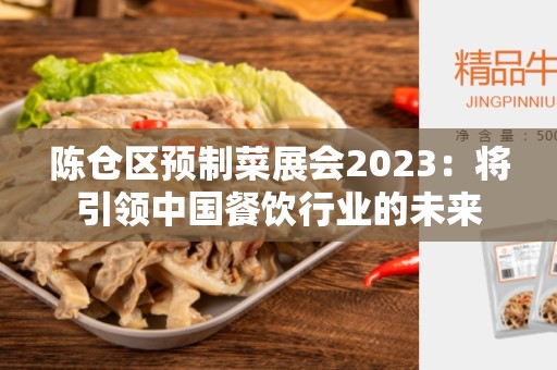 陈仓区预制菜展会2023：将引领中国餐饮行业的未来
