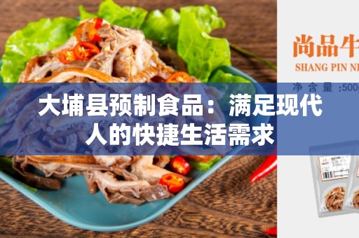 大埔县预制食品：满足现代人的快捷生活需求