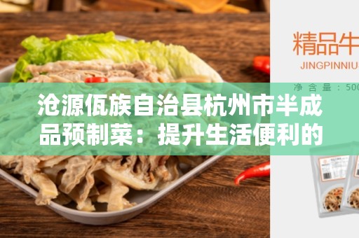 沧源佤族自治县杭州市半成品预制菜：提升生活便利的新选择