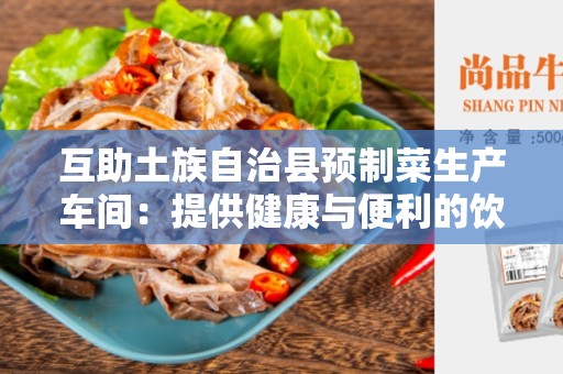 互助土族自治县预制菜生产车间：提供健康与便利的饮食选择