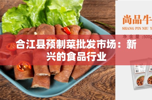 合江县预制菜批发市场：新兴的食品行业