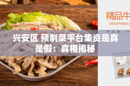 兴安区 预制菜平台集资是真是假：真相揭秘