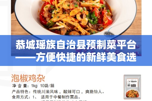 恭城瑶族自治县预制菜平台——方便快捷的新鲜美食选择