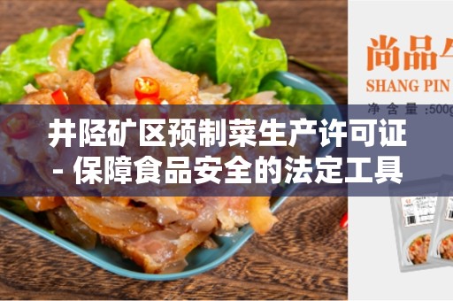 井陉矿区预制菜生产许可证- 保障食品安全的法定工具