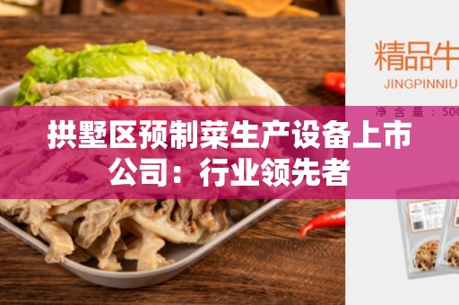 拱墅区预制菜生产设备上市公司:行业领先者 拱墅区预制菜生产设备上市公司:行业领先者