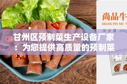 甘州区预制菜生产设备厂家：为您提供高质量的预制菜生产设备