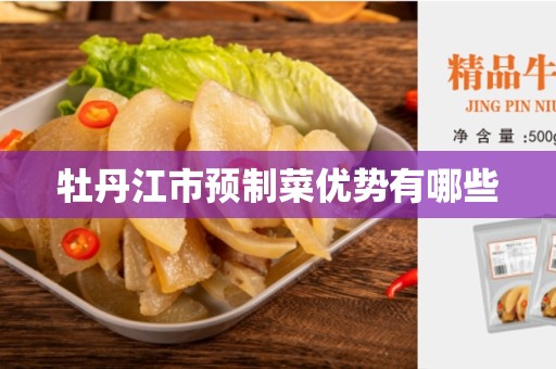 牡丹江市预制菜优势有哪些