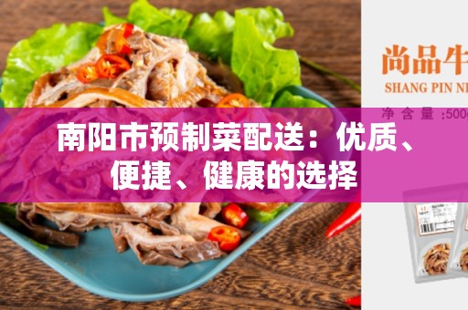 南阳市预制菜配送：优质、便捷、健康的选择