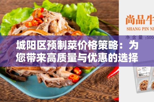 城阳区预制菜价格策略：为您带来高质量与优惠的选择！