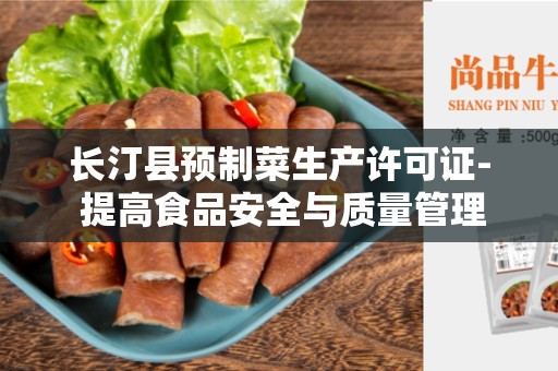 长汀县预制菜生产许可证- 提高食品安全与质量管理标准的必要步骤