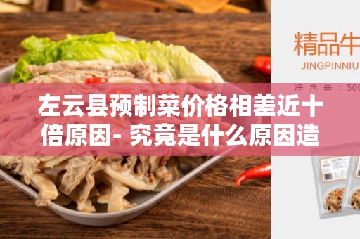 左云县预制菜价格相差近十倍原因- 究竟是什么原因造成了这种高低悬殊？