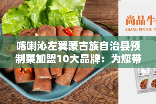 喀喇沁左翼蒙古族自治县预制菜加盟10大品牌：为您带来成功的商机