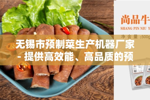 无锡市预制菜生产机器厂家- 提供高效能、高品质的预制菜生产解决方案