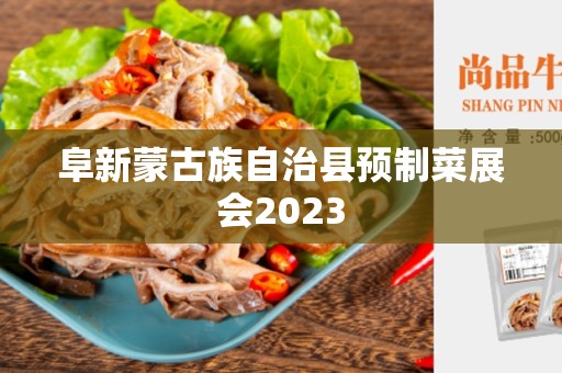 阜新蒙古族自治县预制菜展会2023