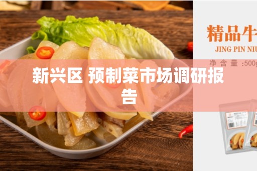 新兴区 预制菜市场调研报告