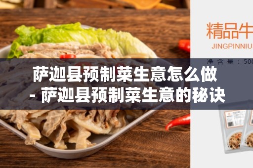 萨迦县预制菜生意怎么做 - 萨迦县预制菜生意的秘诀和技巧