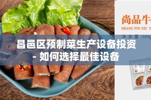 昌邑区预制菜生产设备投资- 如何选择最佳设备