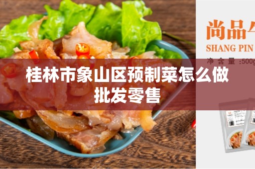 桂林市象山区预制菜怎么做批发零售