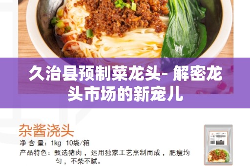 久治县预制菜龙头- 解密龙头市场的新宠儿