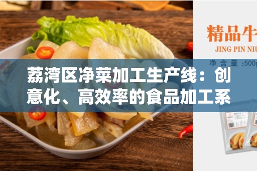 荔湾区净菜加工生产线：创意化、高效率的食品加工系统